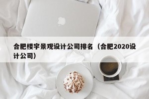 合肥楼宇景观设计公司排名（合肥2020设计公司）