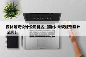园林景观设计公司排名（园林 景观规划设计 公司）
