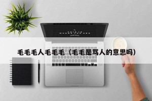 毛毛毛人毛毛毛（毛毛是骂人的意思吗）