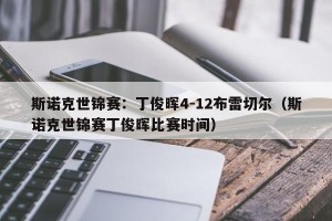 斯诺克世锦赛：丁俊晖4-12布雷切尔（斯诺克世锦赛丁俊晖比赛时间）