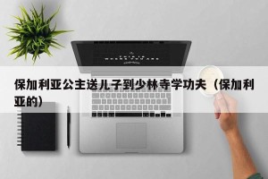 保加利亚公主送儿子到少林寺学功夫（保加利亚的）