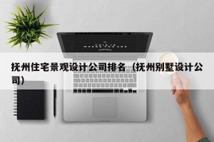 抚州住宅景观设计公司排名（抚州别墅设计公司）