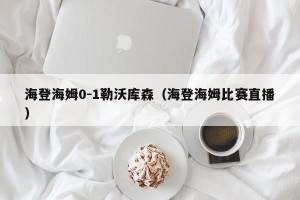 海登海姆0-1勒沃库森（海登海姆比赛直播）