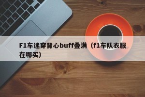 F1车迷穿背心buff叠满（f1车队衣服在哪买）