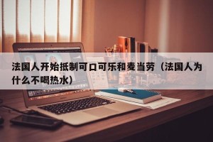 法国人开始抵制可口可乐和麦当劳（法国人为什么不喝热水）