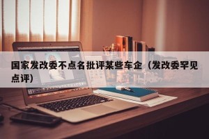 国家发改委不点名批评某些车企（发改委罕见点评）