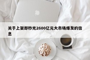 关于上架即秒光2600亿元大市场爆发的信息