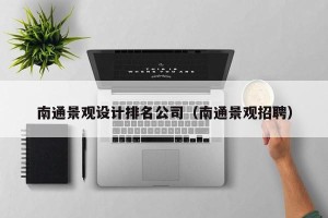 南通景观设计排名公司（南通景观招聘）