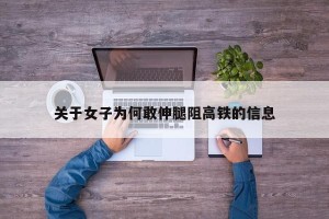 关于女子为何敢伸腿阻高铁的信息