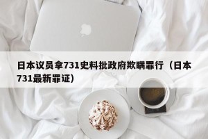 日本议员拿731史料批政府欺瞒罪行（日本731最新罪证）