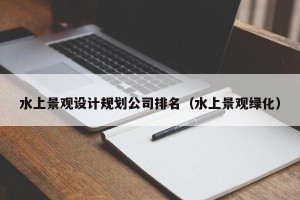 水上景观设计规划公司排名（水上景观绿化）