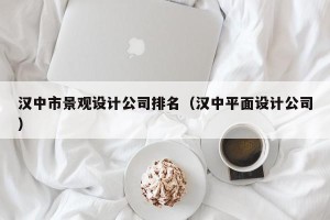 汉中市景观设计公司排名（汉中平面设计公司）