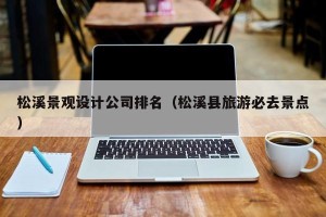 松溪景观设计公司排名（松溪县旅游必去景点）
