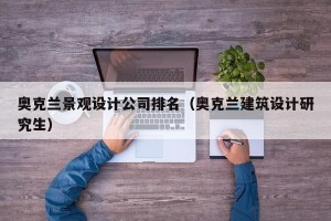 奥克兰景观设计公司排名（奥克兰建筑设计研究生）