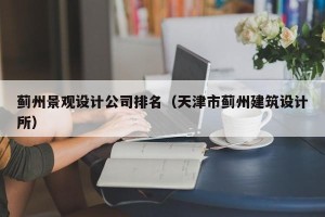 蓟州景观设计公司排名（天津市蓟州建筑设计所）