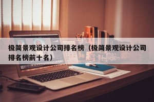 极简景观设计公司排名榜（极简景观设计公司排名榜前十名）