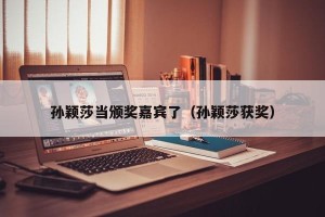 孙颖莎当颁奖嘉宾了（孙颖莎获奖）