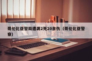 哥伦比亚警局遭袭2死20余伤（哥伦比亚警察）