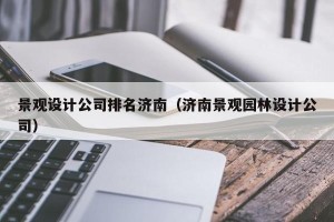 景观设计公司排名济南（济南景观园林设计公司）