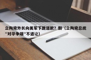 立陶宛外长向美军下跪道歉？假（立陶宛总统"对华争端"不退让）
