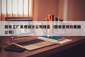 西安工厂景观设计公司排名（西安景观效果图公司）