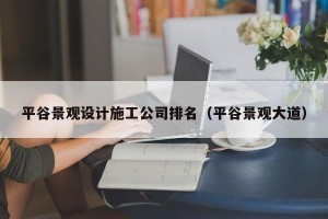 平谷景观设计施工公司排名（平谷景观大道）