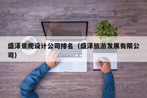 盛泽景观设计公司排名（盛泽旅游发展有限公司）