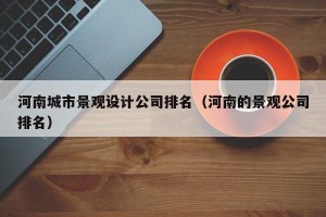 河南城市景观设计公司排名（河南的景观公司排名）