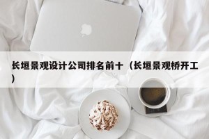 长垣景观设计公司排名前十（长垣景观桥开工）
