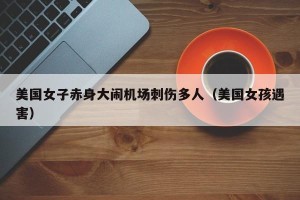 美国女子赤身大闹机场刺伤多人（美国女孩遇害）