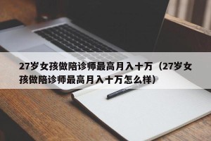 27岁女孩做陪诊师最高月入十万（27岁女孩做陪诊师最高月入十万怎么样）