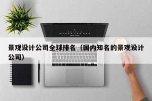 景观设计公司全球排名（国内知名的景观设计公司）