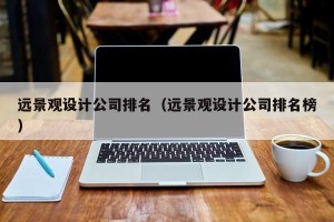 远景观设计公司排名（远景观设计公司排名榜）