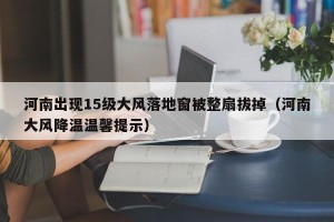 河南出现15级大风落地窗被整扇拔掉（河南大风降温温馨提示）