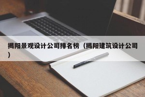 揭阳景观设计公司排名榜（揭阳建筑设计公司）
