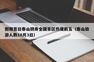 假期首日泰山跻身全国景区热度前五（泰山旅游人数10月3日）