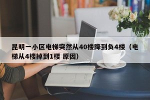 昆明一小区电梯突然从40楼降到负4楼（电梯从4楼掉到1楼 原因）