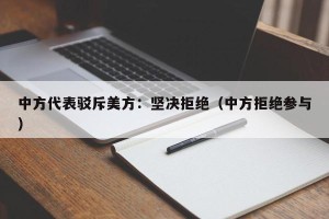 中方代表驳斥美方：坚决拒绝（中方拒绝参与）