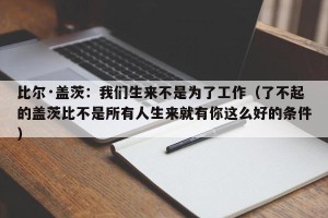 比尔·盖茨：我们生来不是为了工作（了不起的盖茨比不是所有人生来就有你这么好的条件）