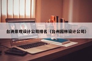台洲景观设计公司排名（台州园林设计公司）