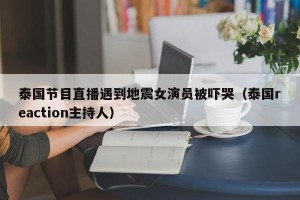 泰国节目直播遇到地震女演员被吓哭（泰国reaction主持人）