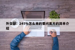外交部：245％怎么来的要问美方的简单介绍