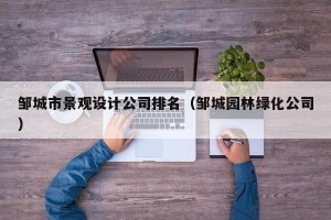 邹城市景观设计公司排名（邹城园林绿化公司）