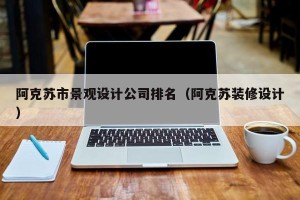阿克苏市景观设计公司排名（阿克苏装修设计）