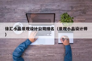 徐汇小品景观设计公司排名（景观小品设计师）