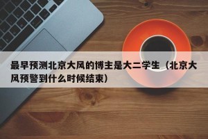 最早预测北京大风的博主是大二学生（北京大风预警到什么时候结束）