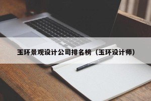 玉环景观设计公司排名榜（玉环设计师）