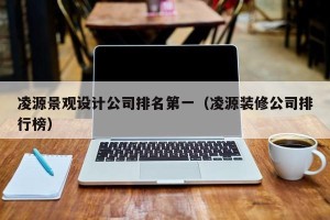 凌源景观设计公司排名第一（凌源装修公司排行榜）