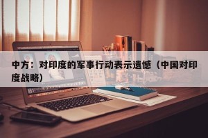 中方：对印度的军事行动表示遗憾（中国对印度战略）