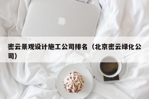 密云景观设计施工公司排名（北京密云绿化公司）